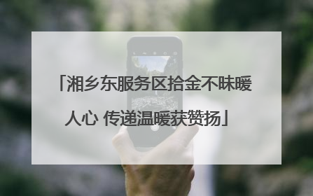 湘乡东服务区拾金不昧暖人心 传递温暖获赞扬