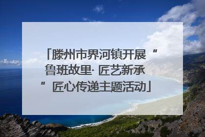 滕州市界河镇开展“鲁班故里· 匠艺新承”匠心传递主题活动