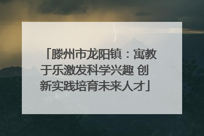 滕州市龙阳镇：寓教于乐激发科学兴趣 创新实践培育未来人才