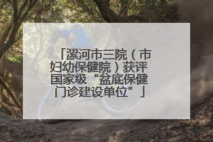 漯河市三院（市妇幼保健院）获评国家级“盆底保健门诊建设单位”