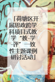 荷塘区开展思政跨学科项目式教学“教-学-评”一致性主题课例研讨活动