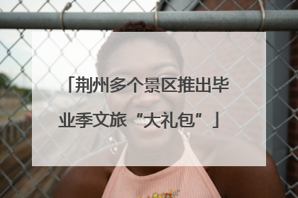 荆州多个景区推出毕业季文旅“大礼包”