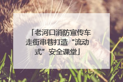 老河口消防宣传车走街串巷打造“流动式”安全课堂