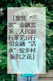 聚焦“三农”金融需求，人民银行莱芜分行引金融“活水”绽乡村振兴之花