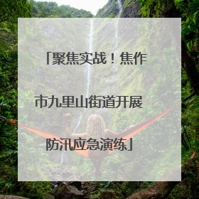 聚焦实战！焦作市九里山街道开展防汛应急演练