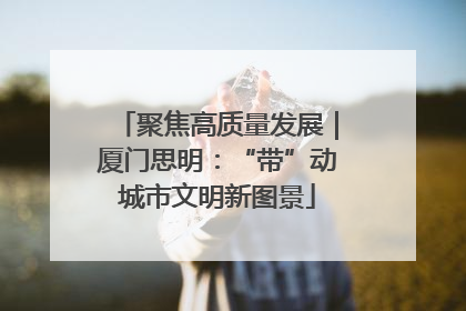 聚焦高质量发展｜厦门思明：“带”动城市文明新图景