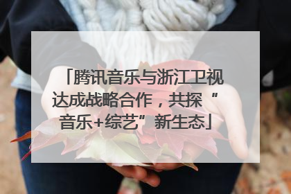 腾讯音乐与浙江卫视达成战略合作，共探“音乐+综艺”新生态
