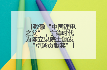 致敬“中国锂电之父”，宁德时代为陈立泉院士颁发“卓越贡献奖”