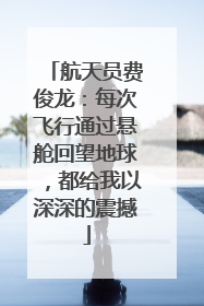 航天员费俊龙：每次飞行通过悬舱回望地球，都给我以深深的震撼