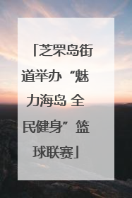 芝罘岛街道举办“魅力海岛 全民健身”篮球联赛