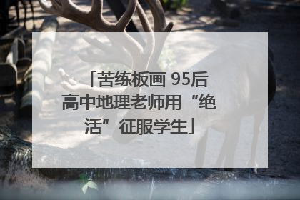 苦练板画 95后高中地理老师用“绝活”征服学生