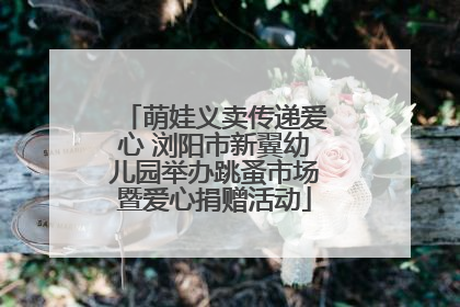 萌娃义卖传递爱心 浏阳市新翼幼儿园举办跳蚤市场暨爱心捐赠活动