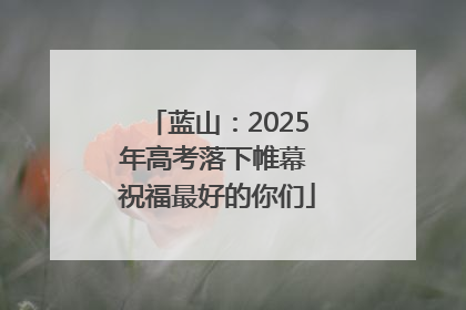 蓝山：2025年高考落下帷幕 祝福最好的你们