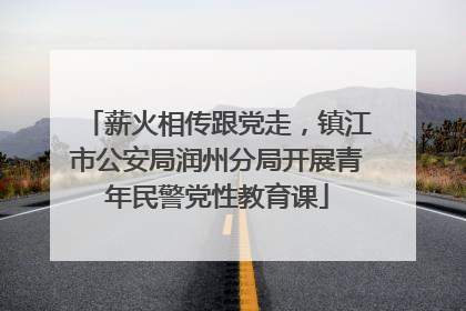 薪火相传跟党走，镇江市公安局润州分局开展青年民警党性教育课