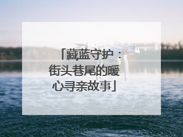 藏蓝守护：街头巷尾的暖心寻亲故事