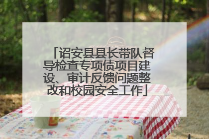 诏安县县长带队督导检查专项债项目建设、审计反馈问题整改和校园安全工作