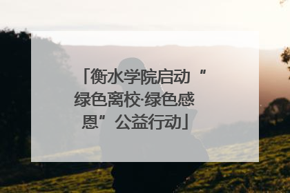 衡水学院启动“绿色离校·绿色感恩”公益行动