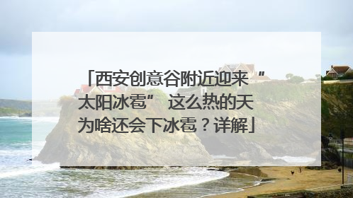 西安创意谷附近迎来“太阳冰雹” 这么热的天为啥还会下冰雹？详解