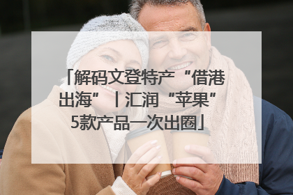 解码文登特产“借港出海”丨汇润“苹果”5款产品一次出圈