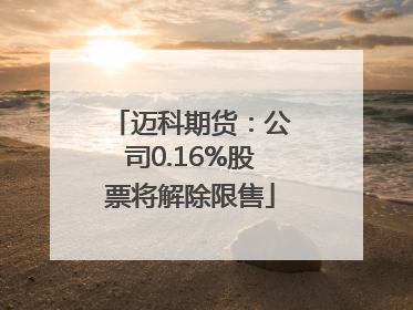 迈科期货：公司0.16%股票将解除限售