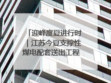 迎峰度夏进行时｜江苏今夏支撑性煤电配套送出工程全部投运
