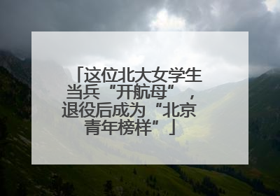 这位北大女学生当兵“开航母”，退役后成为“北京青年榜样”