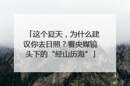 这个夏天，为什么建议你去日照？看央媒镜头下的“经山历海”