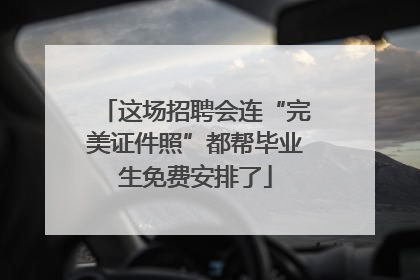 这场招聘会连“完美证件照”都帮毕业生免费安排了