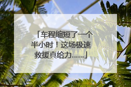 车程缩短了一个半小时！这场极速救援真给力……