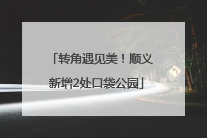 转角遇见美！顺义新增2处口袋公园