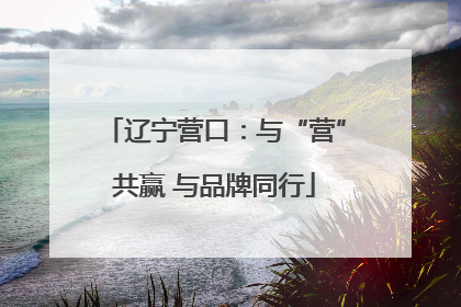 辽宁营口：与“营”共赢 与品牌同行