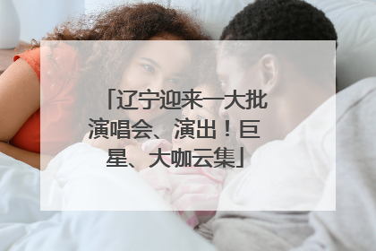 辽宁迎来一大批演唱会、演出！巨星、大咖云集