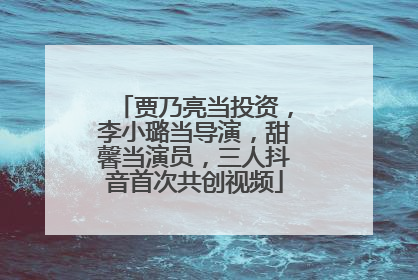 贾乃亮当投资，李小璐当导演，甜馨当演员，三人抖音首次共创视频