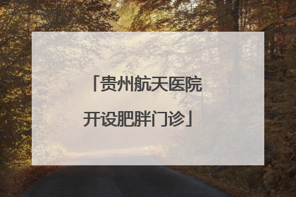 贵州航天医院开设肥胖门诊