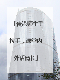 贵港师生手拉手，课堂内外话情长