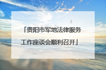 贵阳市军地法律服务工作座谈会顺利召开