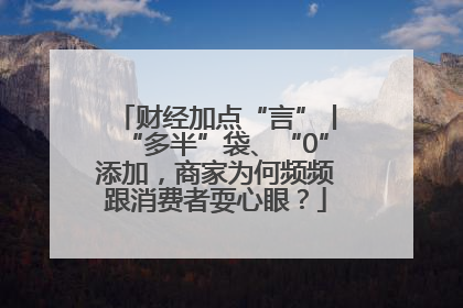 财经加点“言”丨“多半”袋、“0”添加，商家为何频频跟消费者耍心眼？
