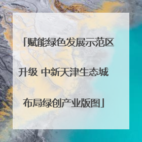 赋能绿色发展示范区升级 中新天津生态城布局绿创产业版图