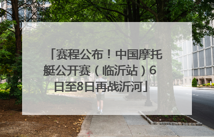 赛程公布！中国摩托艇公开赛（临沂站）6日至8日再战沂河