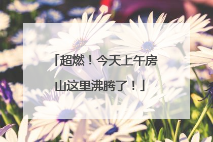 超燃！今天上午房山这里沸腾了！