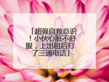超强自救意识！小伙心脏不舒服，上出租后打了三通电话