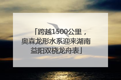 跨越1500公里，奥森龙形水系迎来湖南益阳双桡龙舟表