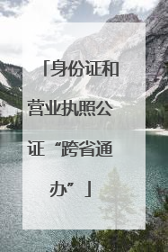 身份证和营业执照公证“跨省通办”