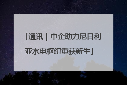 通讯｜中企助力尼日利亚水电枢纽重获新生