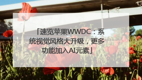 速览苹果WWDC：系统视觉风格大升级，更多功能加入AI元素