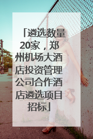 遴选数量20家，郑州机场大酒店投资管理公司合作酒店遴选项目招标