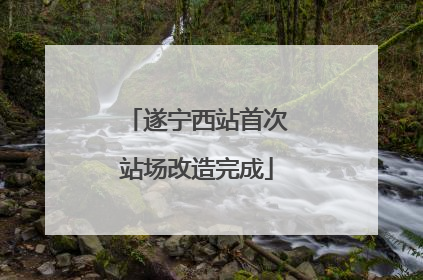 遂宁西站首次站场改造完成