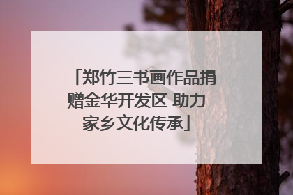 郑竹三书画作品捐赠金华开发区 助力家乡文化传承
