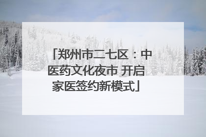郑州市二七区：中医药文化夜市 开启家医签约新模式
