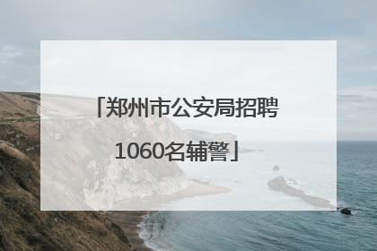 郑州市公安局招聘1060名辅警